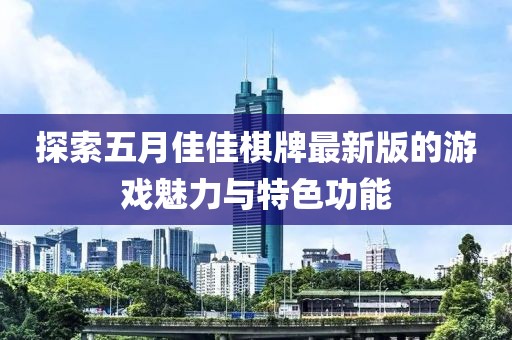 探索五月佳佳棋牌最新版的游戲魅力與特色功能