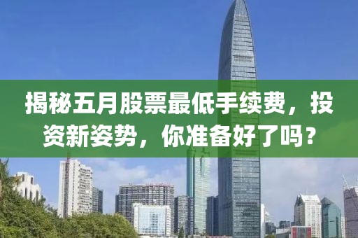 揭秘五月股票最低手續(xù)費(fèi)，投資新姿勢(shì)，你準(zhǔn)備好了嗎？