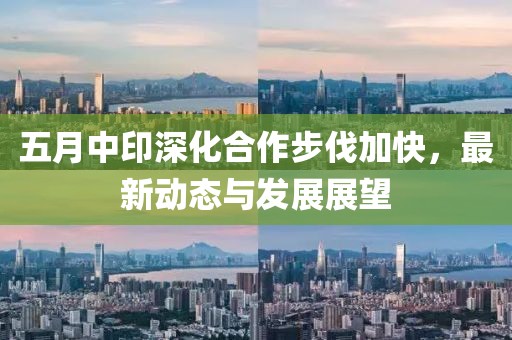 五月中印深化合作步伐加快，最新動(dòng)態(tài)與發(fā)展展望