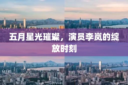 五月星光璀璨，演員李嵐的綻放時(shí)刻