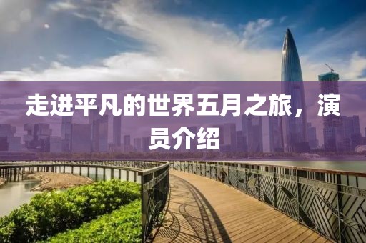 走進(jìn)平凡的世界五月之旅，演員介紹