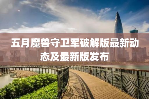 五月魔獸守衛(wèi)軍破解版最新動態(tài)及最新版發(fā)布
