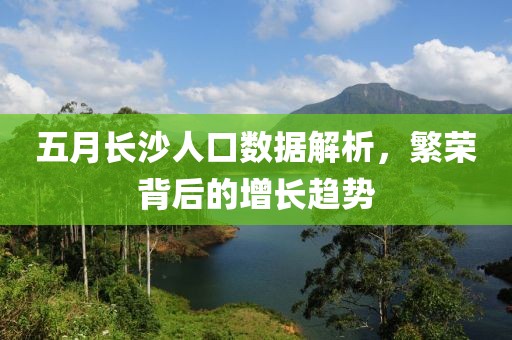 五月長(zhǎng)沙人口數(shù)據(jù)解析，繁榮背后的增長(zhǎng)趨勢(shì)