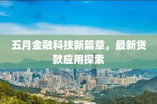 五月金融科技新篇章，最新貸款應(yīng)用探索