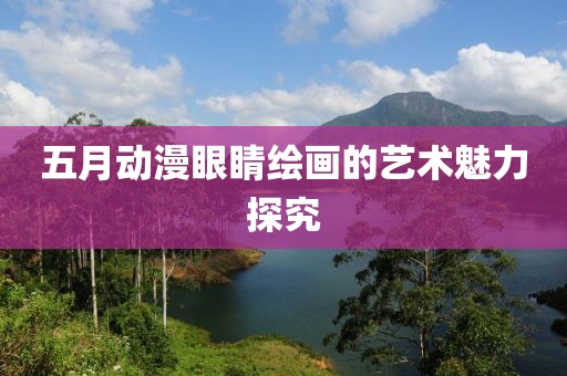 五月動(dòng)漫眼睛繪畫(huà)的藝術(shù)魅力探究