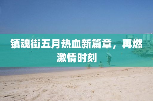 鎮(zhèn)魂街五月熱血新篇章，再燃激情時(shí)刻