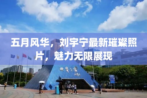 五月風(fēng)華，劉宇寧最新璀璨照片，魅力無限展現(xiàn)