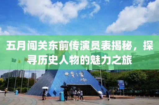 五月闖關(guān)東前傳演員表揭秘，探尋歷史人物的魅力之旅