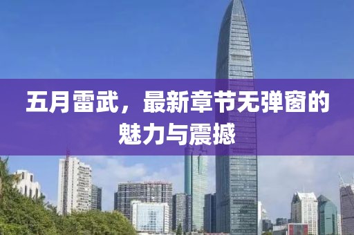 五月雷武，最新章節(jié)無彈窗的魅力與震撼