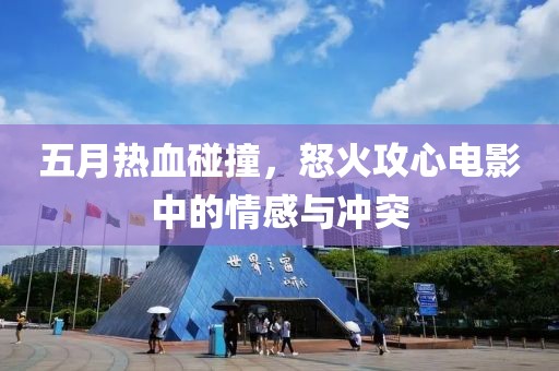 五月熱血碰撞，怒火攻心電影中的情感與沖突