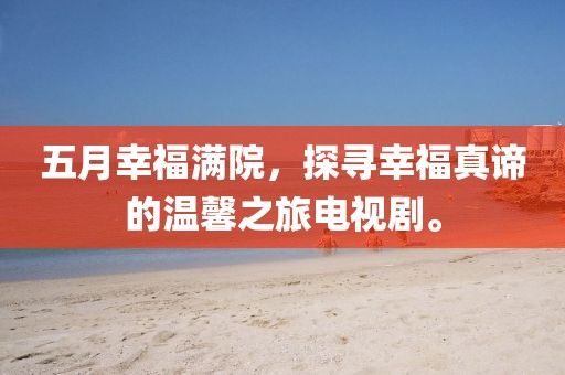 五月幸福滿(mǎn)院，探尋幸福真諦的溫馨之旅電視劇。