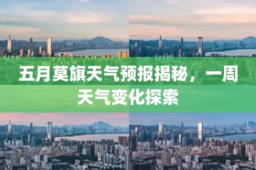 五月莫旗天氣預(yù)報(bào)揭秘，一周天氣變化探索