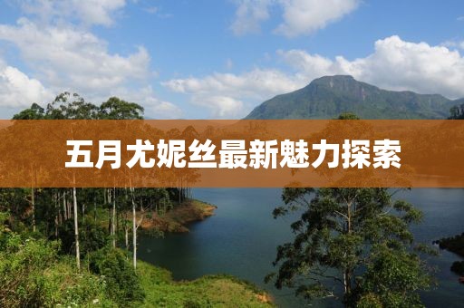 五月尤妮絲最新魅力探索