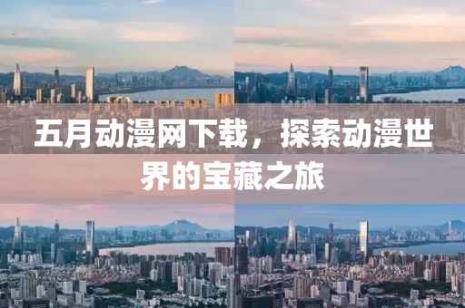 五月動(dòng)漫網(wǎng)下載，探索動(dòng)漫世界的寶藏之旅