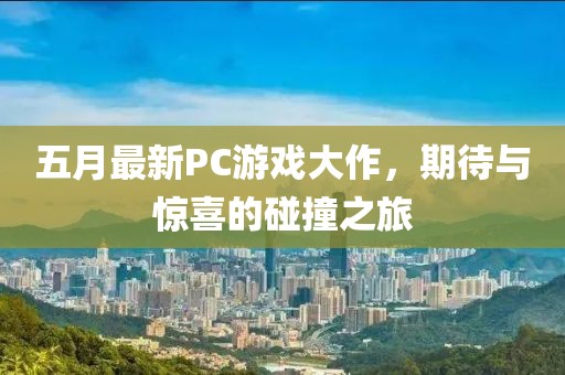 五月最新PC游戲大作，期待與驚喜的碰撞之旅