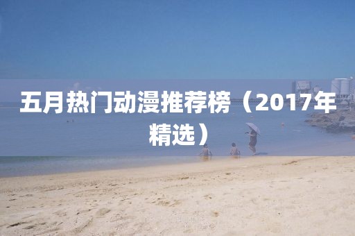 五月熱門動漫推薦榜（2017年精選）