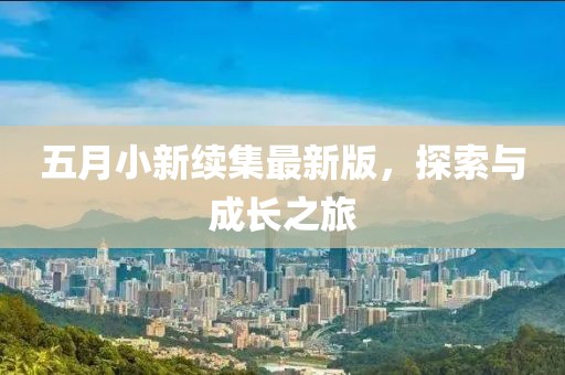 五月小新續(xù)集最新版，探索與成長之旅