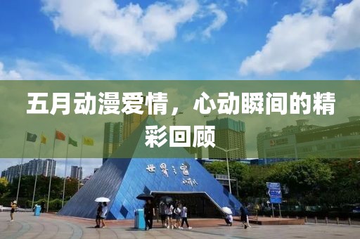 五月動漫愛情，心動瞬間的精彩回顧