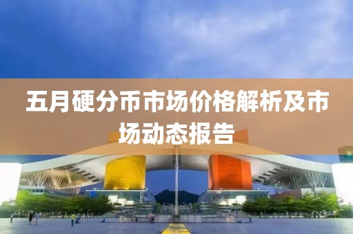 五月硬分幣市場(chǎng)價(jià)格解析及市場(chǎng)動(dòng)態(tài)報(bào)告