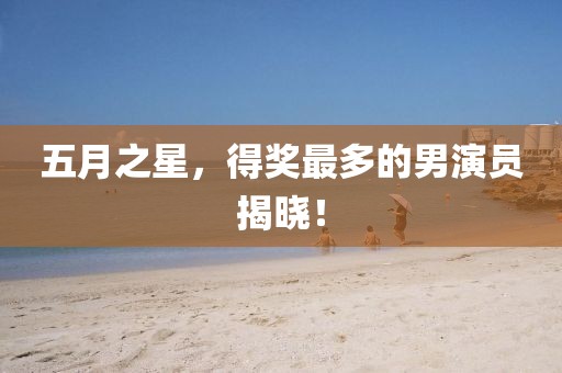 五月之星，得獎最多的男演員揭曉！