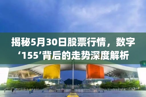 揭秘5月30日股票行情，數(shù)字‘155’背后的走勢(shì)深度解析