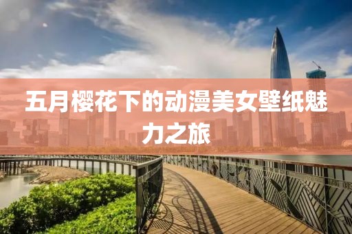 五月櫻花下的動漫美女壁紙魅力之旅