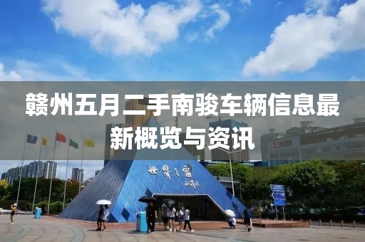 贛州五月二手南駿車(chē)輛信息最新概覽與資訊