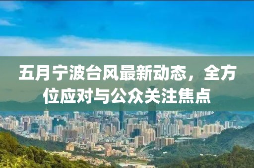五月寧波臺(tái)風(fēng)最新動(dòng)態(tài)，全方位應(yīng)對(duì)與公眾關(guān)注焦點(diǎn)