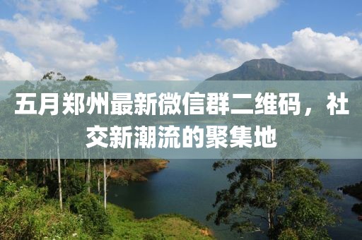 五月鄭州最新微信群二維碼，社交新潮流的聚集地