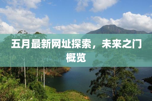 五月最新網(wǎng)址探索，未來(lái)之門(mén)概覽