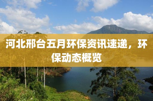 河北邢臺(tái)五月環(huán)保資訊速遞，環(huán)保動(dòng)態(tài)概覽