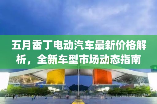 五月雷丁電動(dòng)汽車最新價(jià)格解析，全新車型市場動(dòng)態(tài)指南