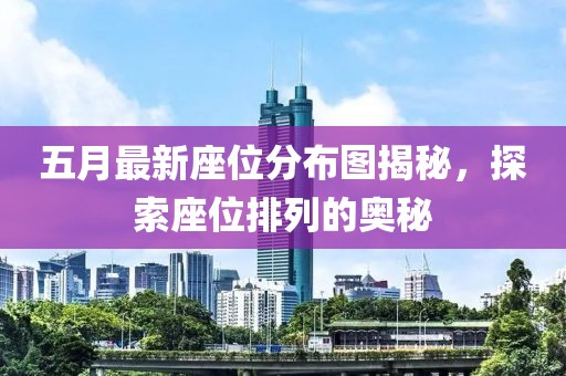五月最新座位分布圖揭秘，探索座位排列的奧秘
