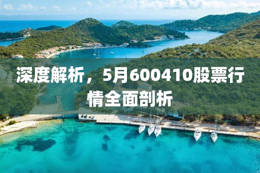 深度解析，5月600410股票行情全面剖析