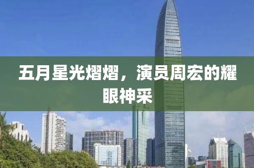 五月星光熠熠，演員周宏的耀眼神采