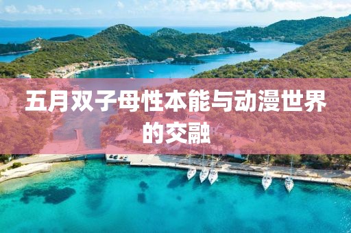五月雙子母性本能與動漫世界的交融