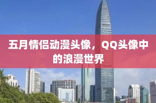 五月情侶動(dòng)漫頭像，QQ頭像中的浪漫世界