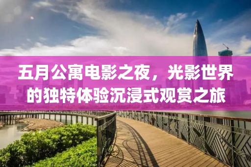 五月公寓電影之夜，光影世界的獨特體驗沉浸式觀賞之旅