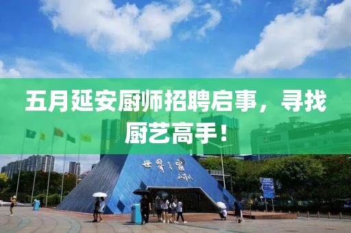 五月延安廚師招聘啟事，尋找廚藝高手！