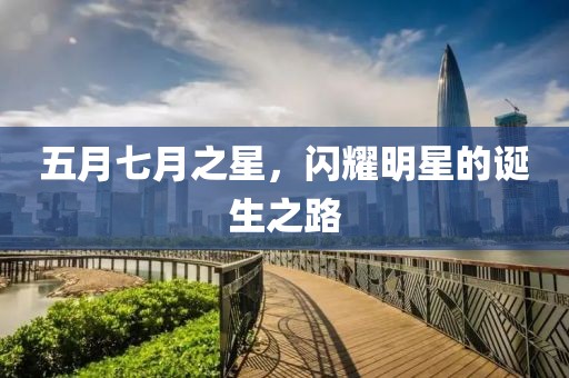 五月七月之星，閃耀明星的誕生之路