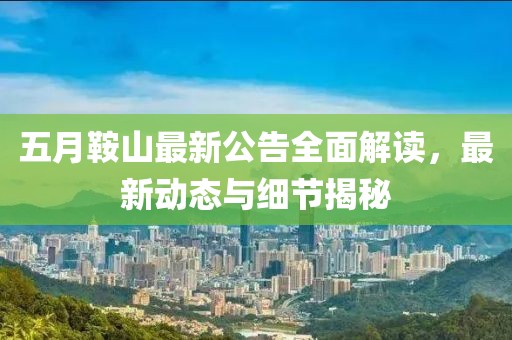 五月鞍山最新公告全面解讀，最新動(dòng)態(tài)與細(xì)節(jié)揭秘