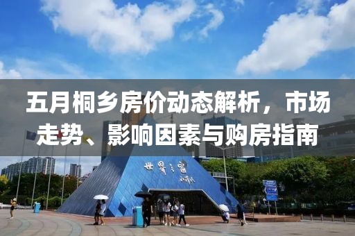 五月桐鄉(xiāng)房價動態(tài)解析，市場走勢、影響因素與購房指南