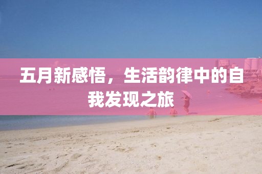 五月新感悟，生活韻律中的自我發(fā)現(xiàn)之旅