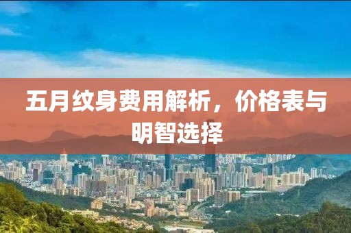 五月紋身費用解析，價格表與明智選擇