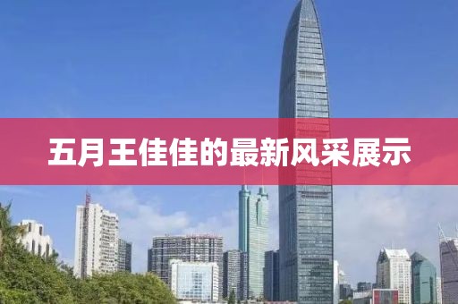 五月王佳佳的最新風采展示