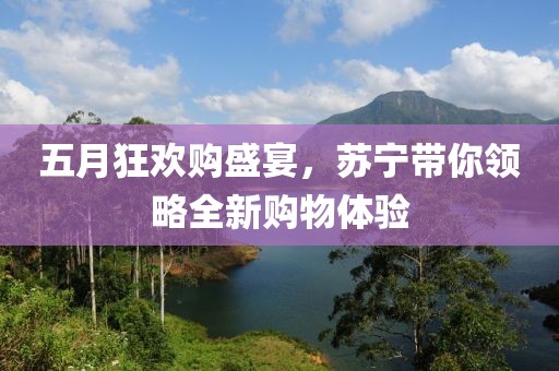 五月狂歡購(gòu)盛宴，蘇寧帶你領(lǐng)略全新購(gòu)物體驗(yàn)