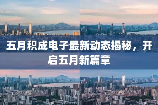 五月積成電子最新動態(tài)揭秘，開啟五月新篇章