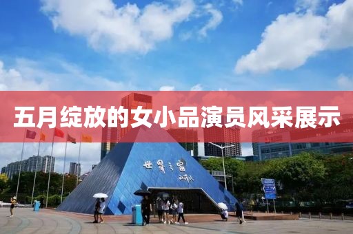 五月綻放的女小品演員風采展示