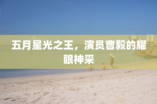 五月星光之王，演員曹毅的耀眼神采