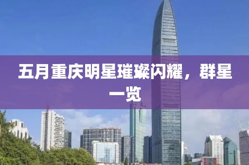 五月重慶明星璀璨閃耀，群星一覽